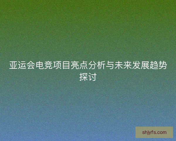 亚运会电竞项目亮点分析与未来发展趋势探讨