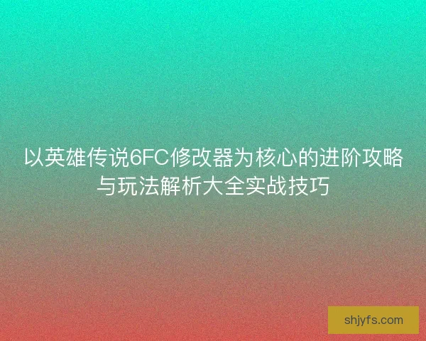 以英雄传说6FC修改器为核心的进阶攻略与玩法解析大全实战技巧