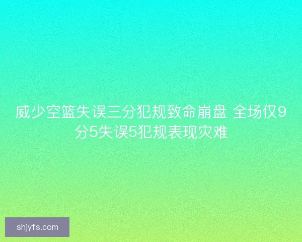 威少空篮失误三分犯规致命崩盘 全场仅9分5失误5犯规表现灾难