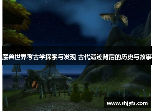 魔兽世界考古学探索与发现 古代遗迹背后的历史与故事