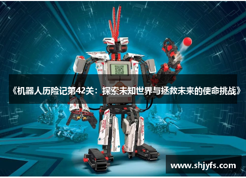 《机器人历险记第42关：探索未知世界与拯救未来的使命挑战》