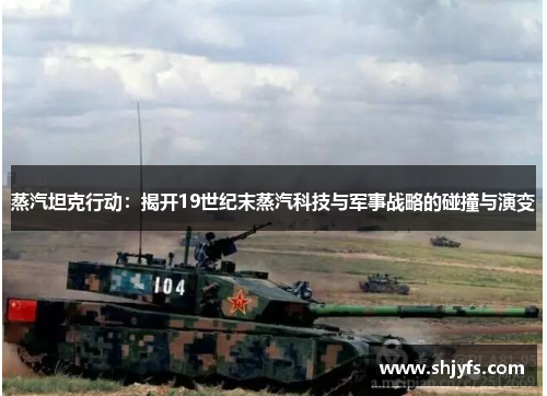 蒸汽坦克行动：揭开19世纪末蒸汽科技与军事战略的碰撞与演变