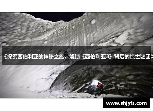 《探索西伯利亚的神秘之旅，解锁《西伯利亚3》背后的惊世谜团》